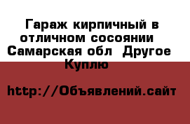 Гараж кирпичный в отличном сосоянии - Самарская обл. Другое » Куплю   